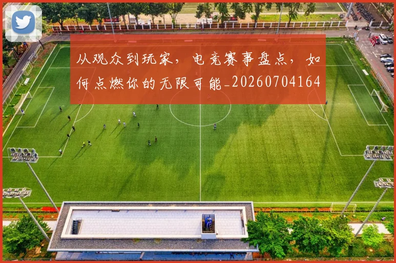 从观众到玩家,电竞赛事盘点,如何点燃你的无限可能_20260704164632