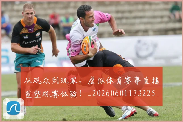 从观众到玩家,虚拟体育赛事直播重塑观赛体验!_20260601173225