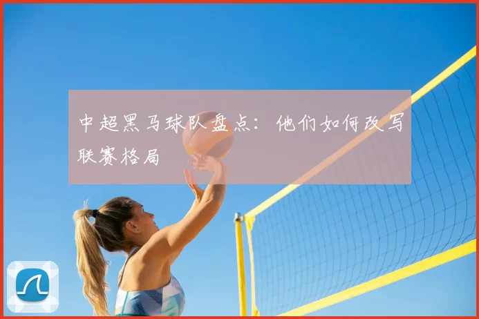 中超黑马球队盘点:他们如何改写联赛格局