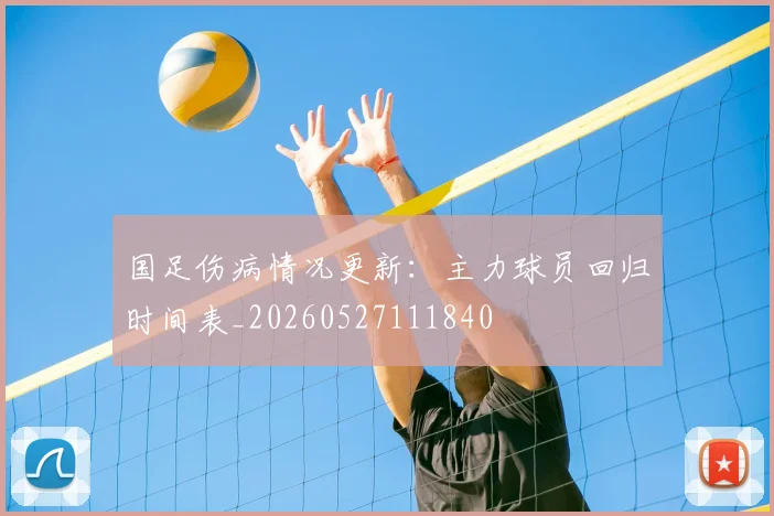 国足伤病情况更新:主力球员回归时间表_20260527111840