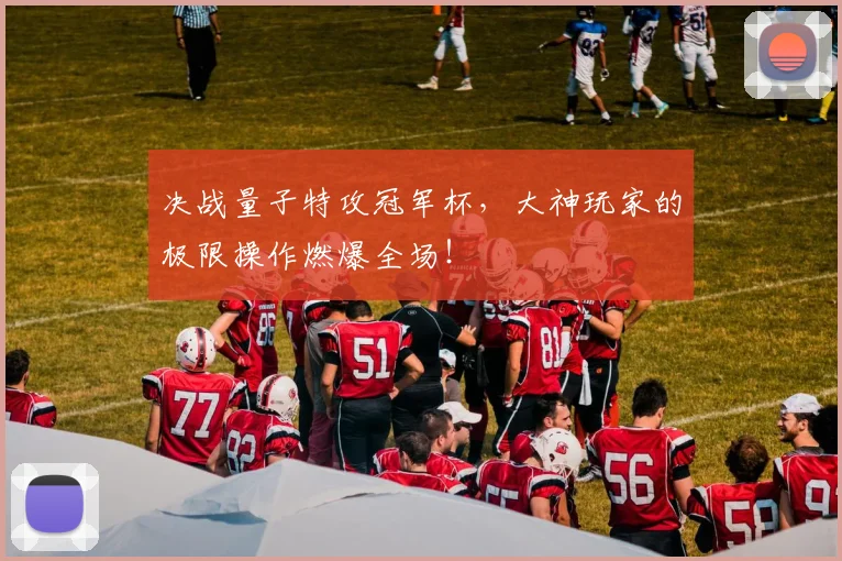 决战量子特攻冠军杯,大神玩家的极限操作燃爆全场!