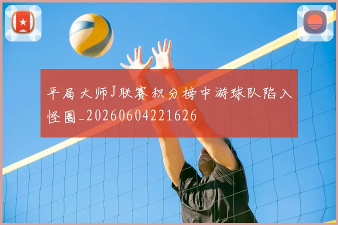 平局大师J联赛积分榜中游球队陷入怪圈_20260604221626