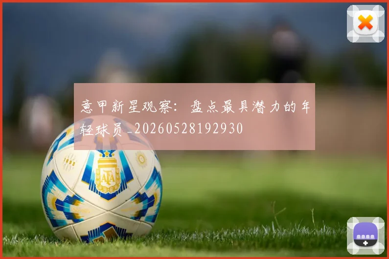 意甲新星观察:盘点最具潜力的年轻球员_20260528192930