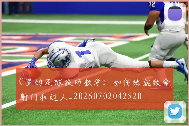 C罗的足球技巧教学:如何练就致命射门和过人_20260702042520