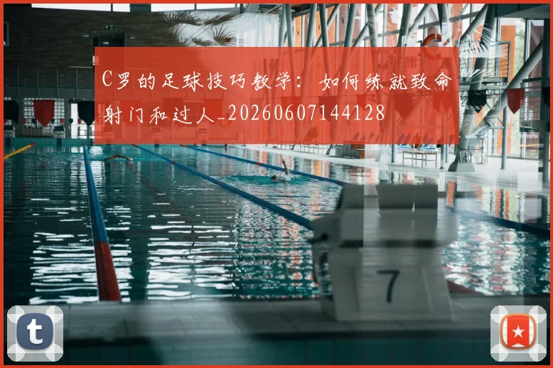 C罗的足球技巧教学：如何练就致命射门和过人_20260607144128
