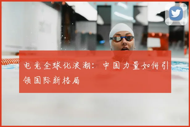 电竞全球化浪潮:中国力量如何引领国际新格局