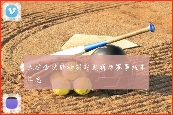 大运会奖牌榜实时更新与赛事结果汇总