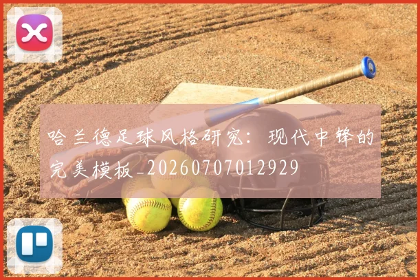 哈兰德足球风格研究：现代中锋的完美模板_20260707012929