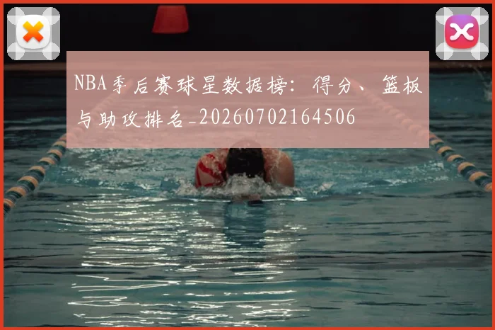 NBA季后赛球星数据榜：得分、篮板与助攻排名_20260702164506