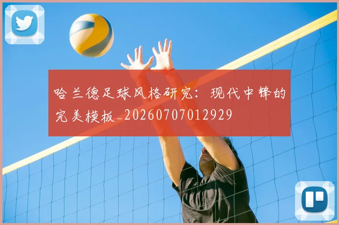 哈兰德足球风格研究：现代中锋的完美模板_20260707012929
