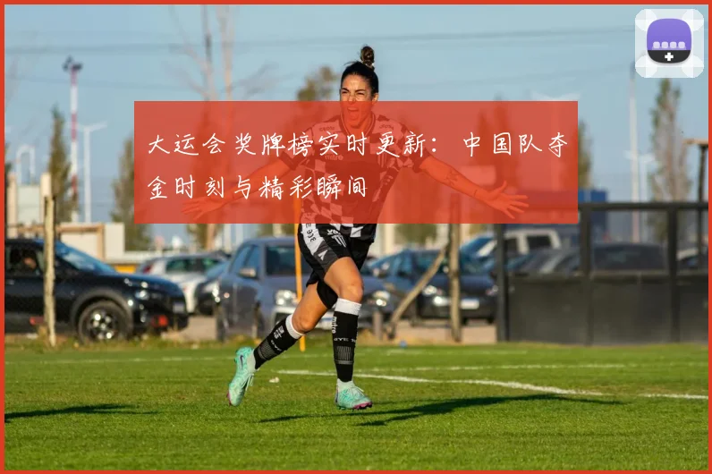 大运会奖牌榜实时更新:中国队夺金时刻与精彩瞬间