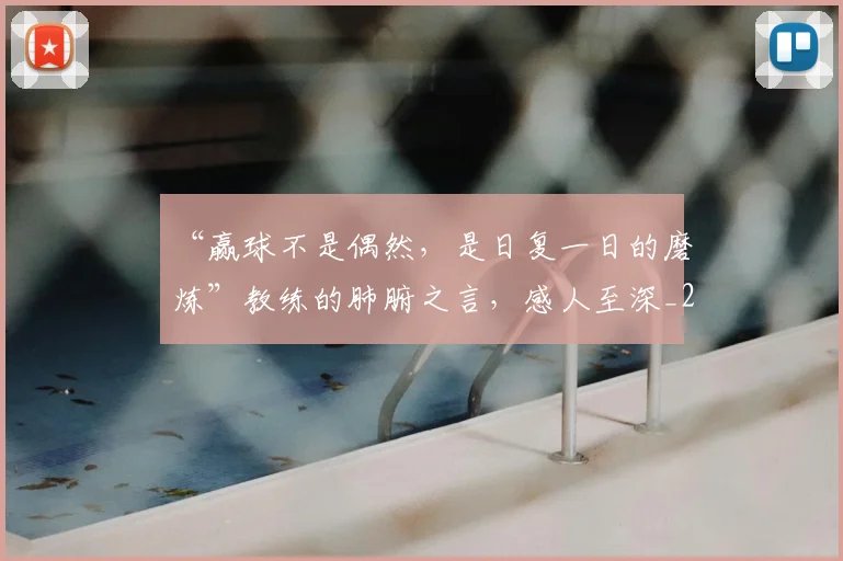 “赢球不是偶然,是日复一日的磨炼”教练的肺腑之言,感人至深_20260702173008
