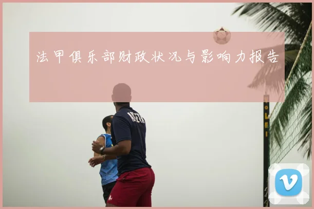法甲俱乐部财政状况与影响力报告