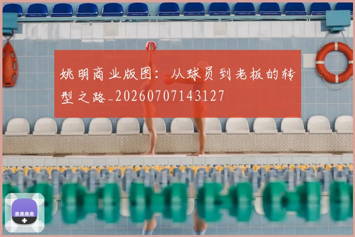 姚明商业版图：从球员到老板的转型之路_20260707143127