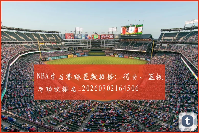 NBA季后赛球星数据榜:得分、篮板与助攻排名_20260702164506