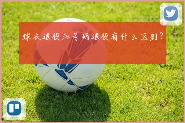 球衣退役和号码退役有什么区别？