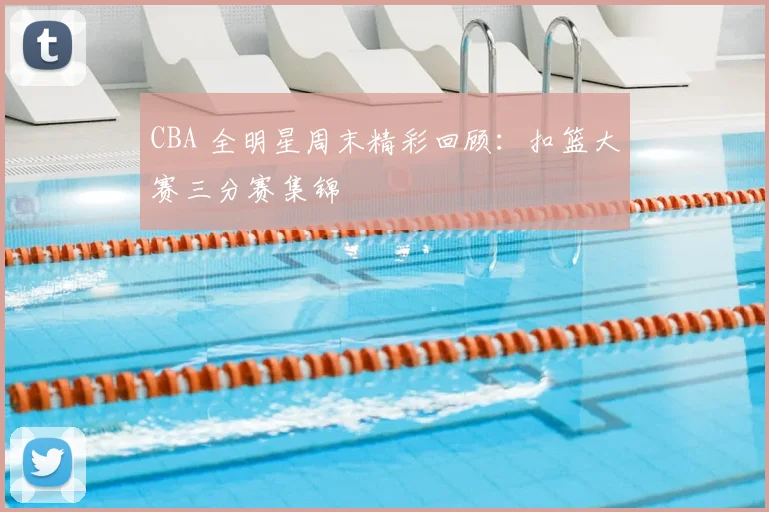CBA 全明星周末精彩回顾：扣篮大赛三分赛集锦