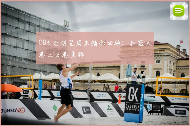 CBA 全明星周末精彩回顾：扣篮大赛三分赛集锦