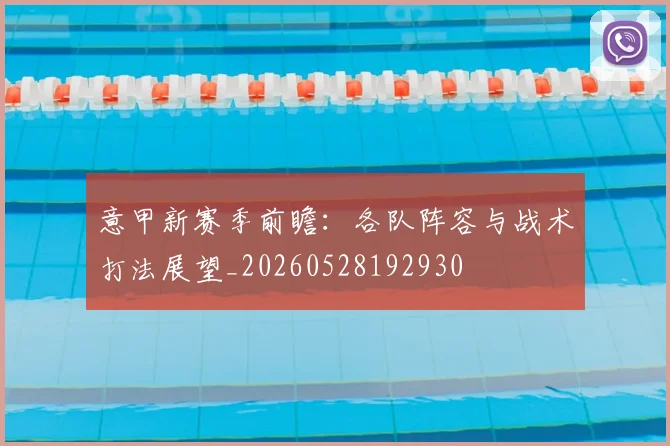 意甲新赛季前瞻：各队阵容与战术打法展望_20260528192930